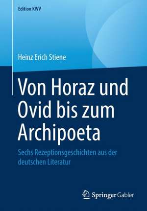 Von Horaz und Ovid bis zum Archipoeta: Sechs Rezeptionsgeschichten aus der deutschen Literatur de Heinz Erich Stiene