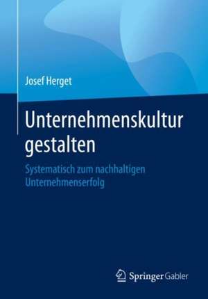 Unternehmenskultur gestalten: Systematisch zum nachhaltigen Unternehmenserfolg de Josef Herget