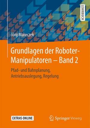 Grundlagen der Roboter-Manipulatoren – Band 2: Pfad- und Bahnplanung, Antriebsauslegung, Regelung de Jörg Mareczek