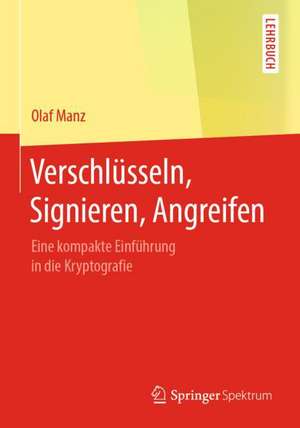 Verschlüsseln, Signieren, Angreifen: Eine kompakte Einführung in die Kryptografie de Olaf Manz