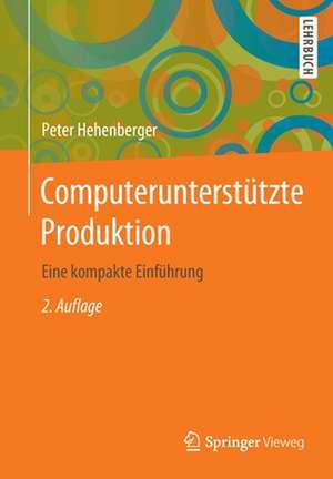 Computerunterstützte Produktion: Eine kompakte Einführung de Peter Hehenberger