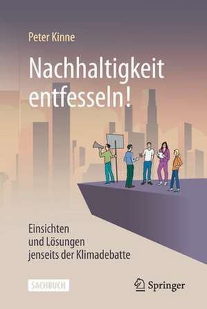 Nachhaltigkeit entfesseln! : Einsichten und Lösungen jenseits der Klimadebatte de Peter Kinne