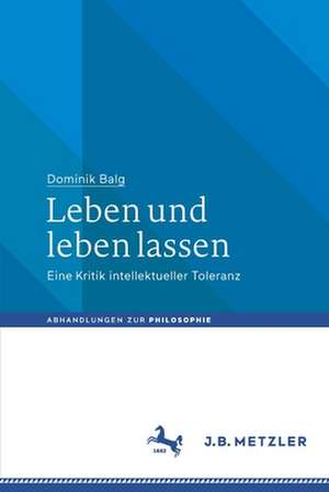 Leben und leben lassen: Eine Kritik intellektueller Toleranz de Dominik Balg