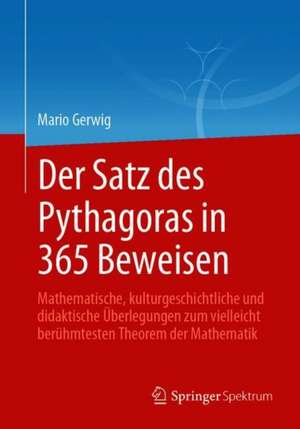 Der Satz des Pythagoras in 365 Beweisen: Mathematische, kulturgeschichtliche und didaktische Überlegungen zum vielleicht berühmtesten Theorem der Mathematik de Mario Gerwig