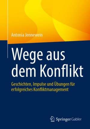 Wege aus dem Konflikt: Geschichten, Impulse und Übungen für erfolgreiches Konfliktmanagement de Antonia Jennewein