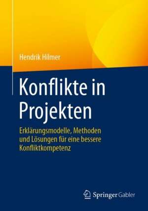 Konflikte in Projekten : Erklärungsmodelle, Methoden und Lösungen für eine bessere Konfliktkompetenz de Hendrik Hilmer