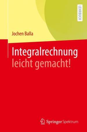 Integralrechnung leicht gemacht! de Jochen Balla