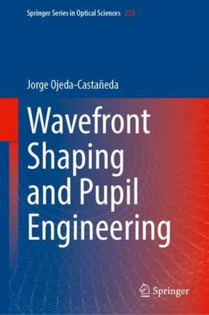 Wavefront Shaping and Pupil Engineering de Jorge Ojeda-Castañeda