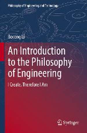 An Introduction to the Philosophy of Engineering: I Create, Therefore I Am de Bocong Li