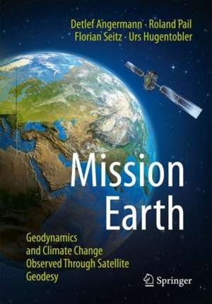 Mission Earth: Geodynamics and Climate Change Observed Through Satellite Geodesy de Detlef Angermann