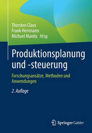 Produktionsplanung und -steuerung: Forschungsansätze, Methoden und Anwendungen de Thorsten Claus