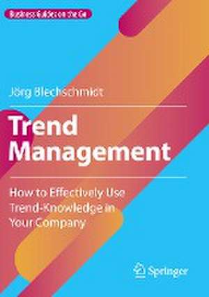 Trend Management: How to Effectively Use Trend-Knowledge in Your Company de Jörg Blechschmidt