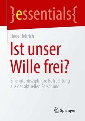 Ist unser Wille frei?: Eine interdisziplinäre Betrachtung aus der aktuellen Forschung de Hede Helfrich