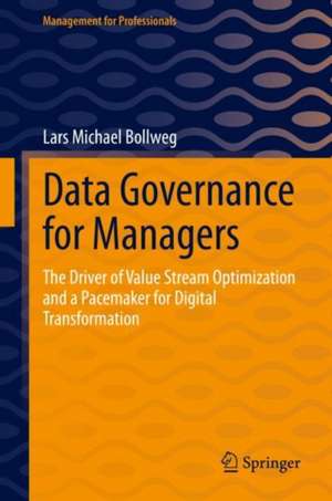 Data Governance for Managers: The Driver of Value Stream Optimization and a Pacemaker for Digital Transformation de Lars Michael Bollweg