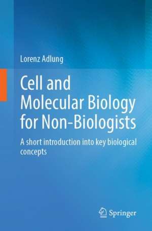 Cell and Molecular Biology for Non-Biologists: A short introduction into key biological concepts de Lorenz Adlung