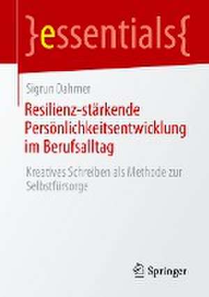 Resilienz-stärkende Persönlichkeitsentwicklung im Berufsalltag: Kreatives Schreiben als Methode zur Selbstfürsorge de Sigrun Dahmer