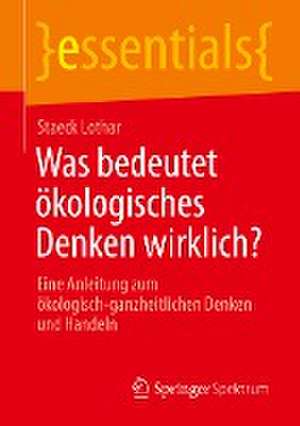 Was bedeutet ökologisches Denken wirklich?: Eine Anleitung zum ökologisch-ganzheitlichen Denken und Handeln de Staeck Lothar