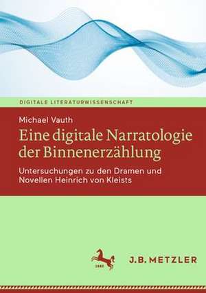 Eine digitale Narratologie der Binnenerzählung: Untersuchungen zu den Dramen und Novellen Heinrich von Kleists de Michael Vauth