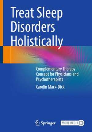 The Holistic Treatment of Sleep Disorders: Complementary Therapy Concept for Physicians and Psychotherapists de Carolin Marx-Dick