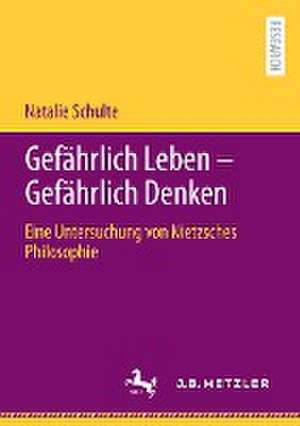 Gefährlich Leben - Gefährlich Denken: Eine Untersuchung von Nietzsches Philosophie de Natalie Schulte