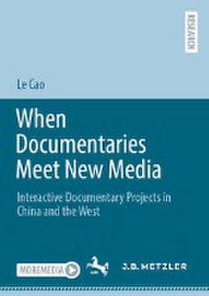 When Documentaries Meet New Media: Interactive Documentary Projects in China and the West de Le Cao