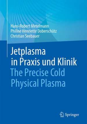 Jetplasma in Praxis und Klinik: The Precise Cold Physical Plasma de Hans-Robert Metelmann