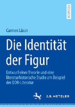 Die Identität der Figur: Entwurf einer Theorie und eine literaturhistorische Studie am Beispiel der DDR-Literatur de Carmen Lăcan