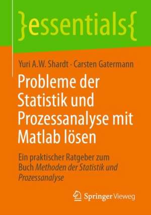 Probleme der Statistik und Prozessanalyse mit Matlab lösen: Ein praktischer Ratgeber zum Buch Methoden der Statistik und Prozessanalyse de Yuri A.W. Shardt