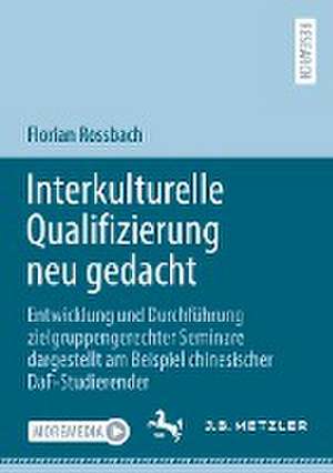 Interkulturelle Qualifizierung neu gedacht: Entwicklung und Durchführung zielgruppengerechter Seminare dargestellt am Beispiel chinesischer DaF-Studierender de Florian Rossbach