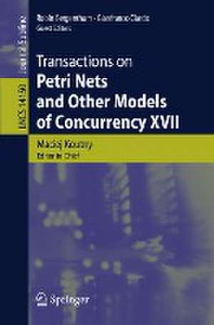 Transactions on Petri Nets and Other Models of Concurrency XVII de Maciej Koutny