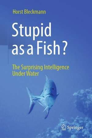 Stupid as a Fish?: The Surprising Intelligence Under Water de Horst Bleckmann