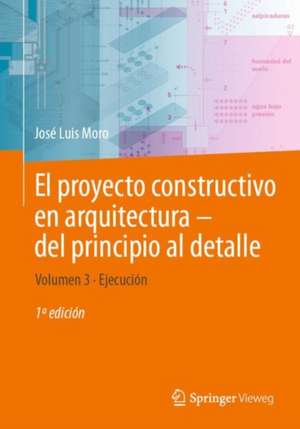 El proyecto constructivo en arquitectura—del principio al detalle: Volumen 3 Ejecución de José Luis Moro