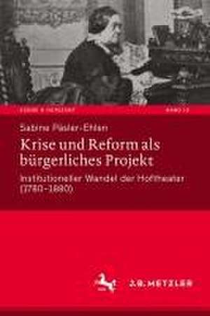 Krise und Reform als bürgerliches Projekt: Institutioneller Wandel der Hoftheater (1780-1880) de Sabine Päsler-Ehlen