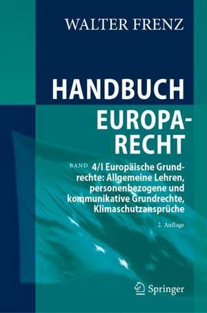 Handbuch Europarecht: Band 4/I Europäische Grundrechte: Allgemeine Lehren, personenbezogene und kommunikative Grundrechte, Klimaschutzansprüche de Walter Frenz