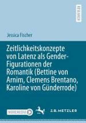 Zeitlichkeitskonzepte von Latenz als Gender-Figurationen der Romantik (Bettine von Arnim, Clemens Brentano, Karoline von Günderrode) de Jessica Fischer