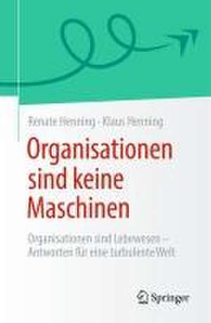 Organisationen sind keine Maschinen: Organisationen sind Lebewesen - Antworten für eine turbulente Welt de Renate Henning