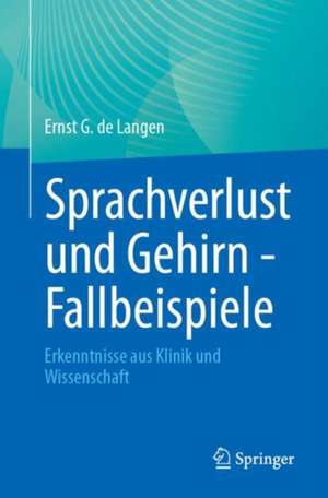 Sprachverlust und Gehirn - Fallbeispiele: Erkenntnisse aus Klinik und Wissenschaft de Ernst G. de Langen