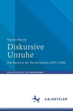 Diskursive Unruhe: Max Bense in der Nachkriegsära (1945–1956) de Masetto Bonitz