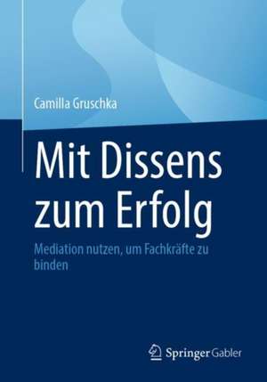 Mit Dissens zum Erfolg: Mediation nutzen, um Fachkräfte zu binden de Camilla Gruschka