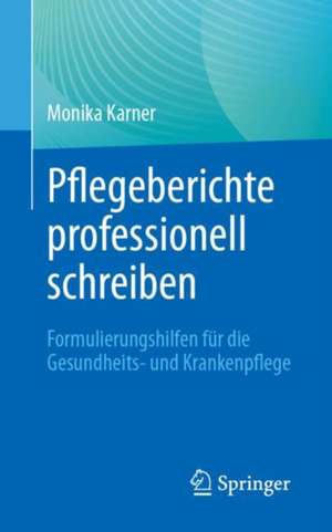 Pflegeberichte professionell schreiben: Formulierungshilfen für die Gesundheits- und Krankenpflege de Monika Karner