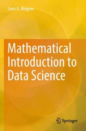 Mathematical Introduction to Data Science de Sven A. Wegner