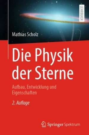 Die Physik der Sterne: Aufbau, Entwicklung und Eigenschaften de Mathias Scholz