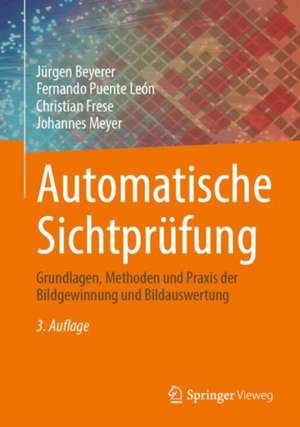 Automatische Sichtprüfung: Grundlagen, Methoden und Praxis der Bildgewinnung und Bildauswertung de Jürgen Beyerer