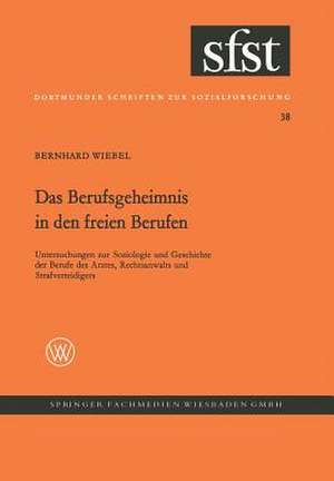 Das Berufsgeheimnis in den freien Berufen: Untersuchungen z. Soziologie u. Geschichte d. Berufe d. Arztes, Rechtsanwalts u. Strafverteidigers de Bernhard Wiebel