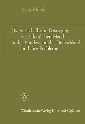 Die wirtschaftliche Betätigung der öffentlichen Hand in der Bundesrepublik Deutschland und ihre Probleme: Ein Überblick de Hans Horak