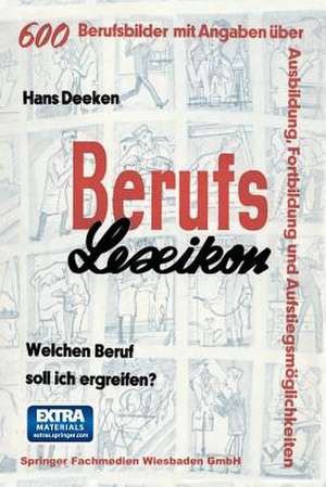 Berufs — Lexikon: Welchen Beruf soll ich ergreifen? 600 Berufsbilder mit Angaben über Ausbildung, Fortbildung und Aufstiegsmöglichkeiten de Hans Deeken