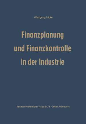 Finanzplanung und Finanzkontrolle in der Industrie: Systematische Darstellung der Grundlagen de Wolfgang Lücke