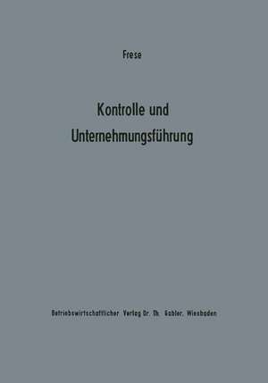 Kontrolle und Unternehmungsführung: Entscheidungs- und organisationstheoretische Grundfragen de Erich Frese