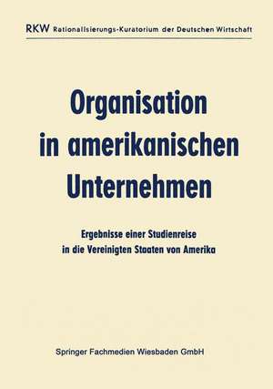 Organisation in amerikanischen Unternehmen: Ergebnisse einer Studienreise in die Vereinigten Staaten von Amerika de Ausschuß für wirtschaftliche Verwaltung (AWV)