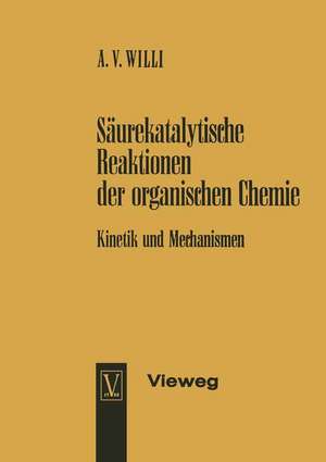 Säurekatalytische Reaktionen der organischen Chemie: Kinetik und Mechanismen de Alfred V. Willi